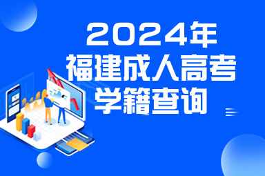 2024年福建成人高考学籍查询时间及入口
