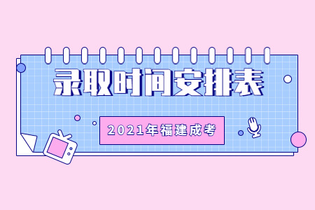 2021年福建成考录取时间安排表
