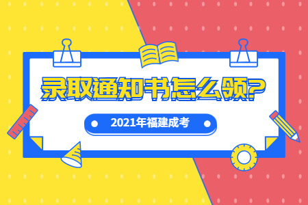 2021年福建成考录取通知书怎么领?