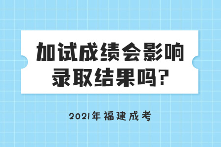 2021年福建成考加试成绩会影响录取结果吗?