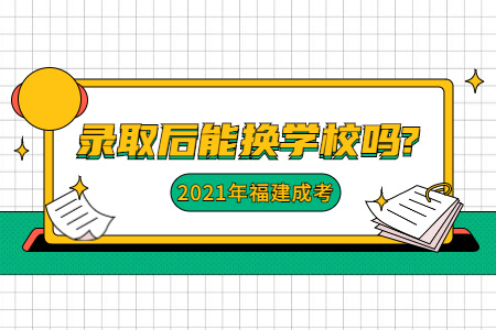 2021年福建成考录取后能换学校吗?