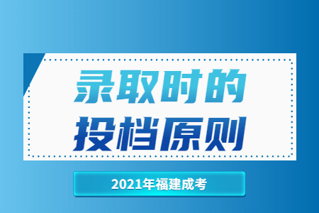 2021年福建成考录取时的投档原则