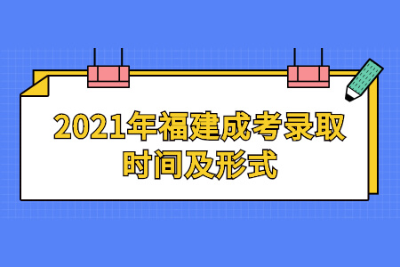 2021年福建成考录取时间及形式