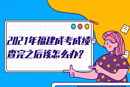 2021年福建成考成绩查完之后该怎么办?