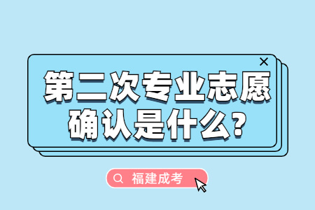 福建成考第二次专业志愿确认是什么?