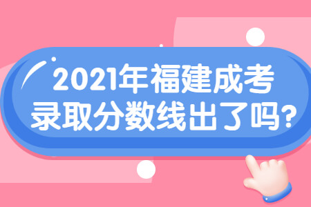 2021年福建成考录取分数线出了吗?