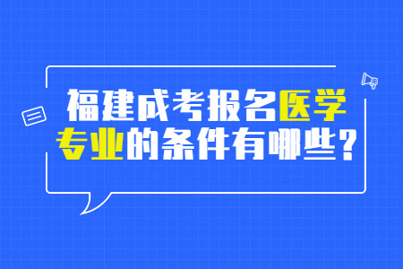 福建成考报名医学专业的条件有哪些?