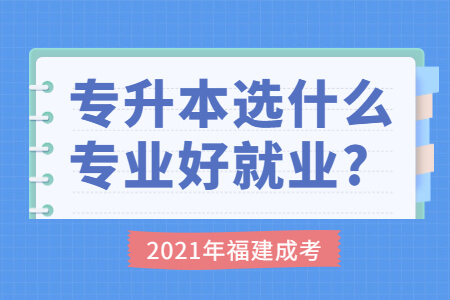 2021年福建成考专升本选什么专业好就业?