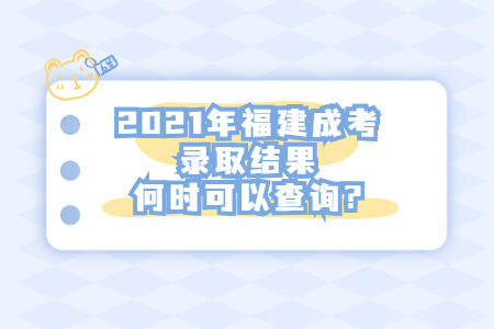 2021年福建成考录取结果何时可以查询?