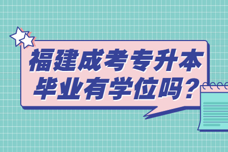 福建成考专升本毕业有学位吗?