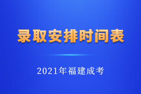 2021年福建成考录取安排时间表