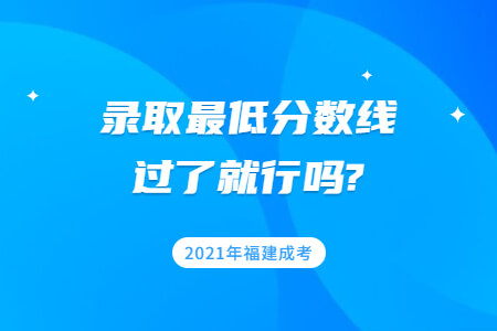 2021年福建成考录取最低分数线过了就行吗?