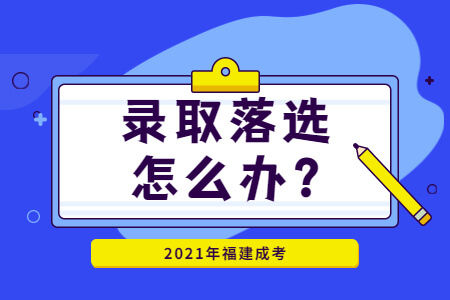 2021年福建成考录取落选怎么办?