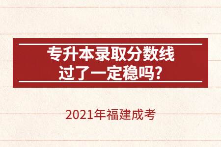 2021年福建成考专升本录取分数线过了一定稳吗?