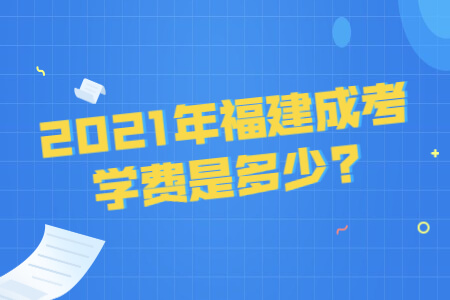 2021年福建成考学费是多少?