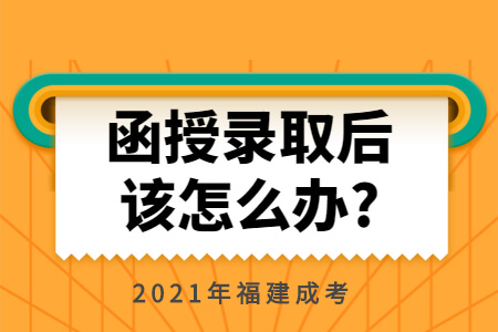 2021年福建成考函授录取后该怎么办?