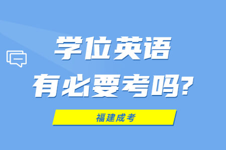 福建成考学位英语有必要考吗?