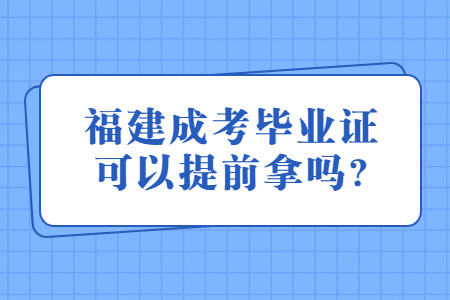 福建成考毕业证可以提前拿吗?