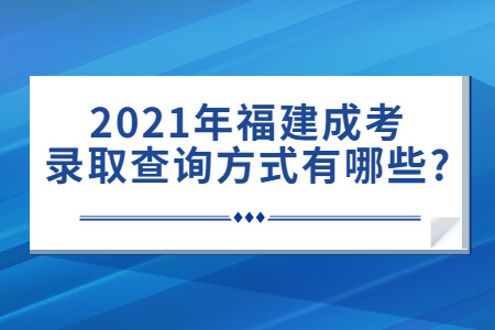 2021年福建成考录取查询方式有哪些?