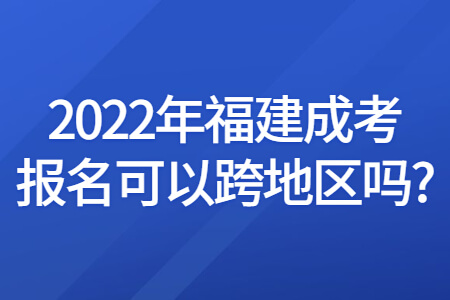 2022年福建成考报名可以跨地区吗?