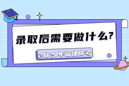 2021年福建成考录取后需要做什么?