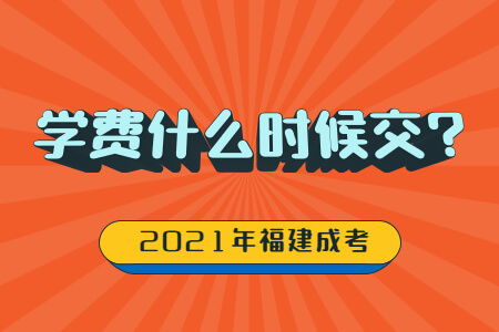 2021年福建成考学费什么时候交?