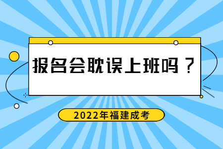 2022年福建成考报名会耽误上班吗?