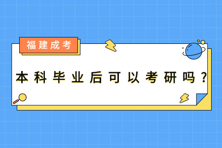 福建成考本科毕业后可以考研吗?