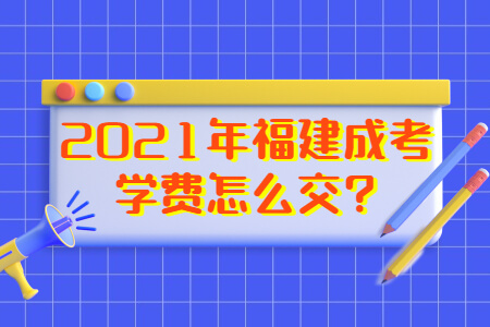 2021年福建成考学费怎么交?