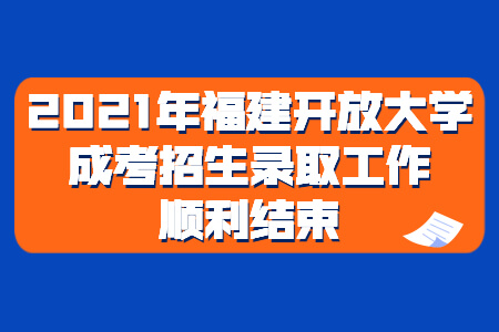 2021年福建开放大学成考招生录取工作顺利结束