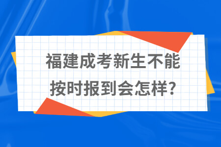 福建成考新生不能按时报到会怎样?
