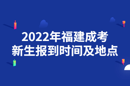 2022年福建成考新生报到时间及地点