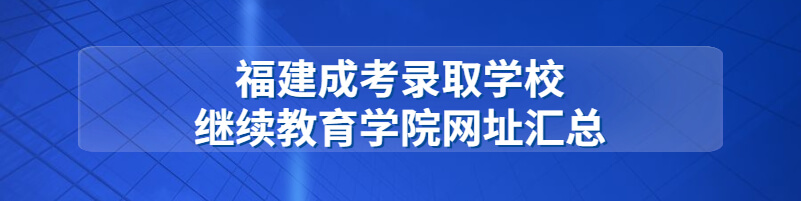 福建成考录取学校继续教育学院网址汇总