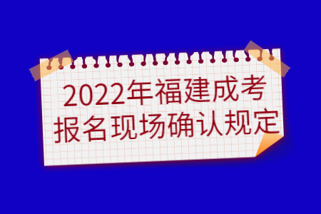 2022年福建成考报名现场确认规定