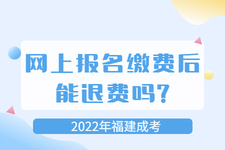 2022年福建成考网上报名缴费后能退费吗?