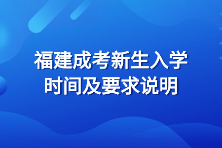 福建成考新生入学时间及要求说明