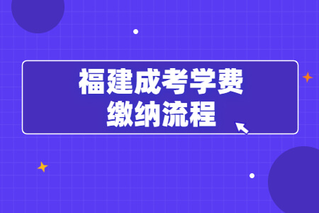 福建成考学费缴纳流程