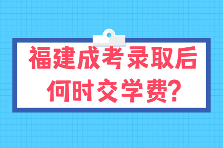 福建成考录取后何时交学费?