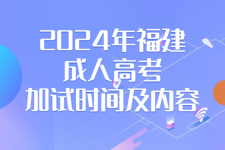 2024年福建成人高考加试时间及内容.jpg