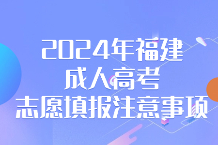  2024年福建成人高考志愿填报注意事项有哪些？.jpg