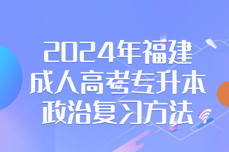 2024年福建成人高考专升本政治复习方法.jpg