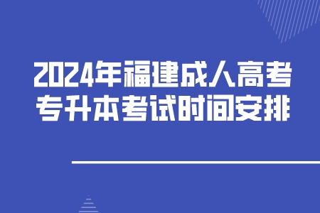 2024年福建成人高考专升本考试时间安排.jpeg