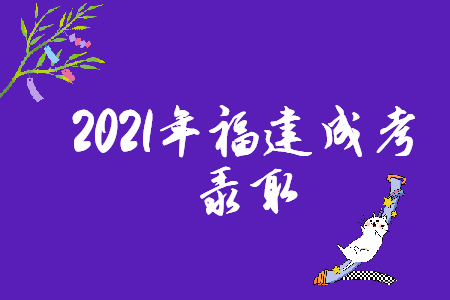 2021年福建成考录取时间在哪天？