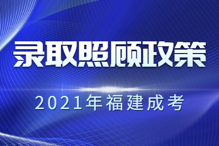 2021年福建成考录取照顾政策