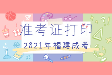 2021年福建成考准考证何时打印?