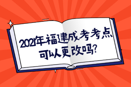 2021年福建成考考点可以更改吗?